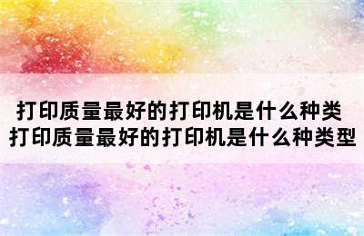 打印质量最好的打印机是什么种类 打印质量最好的打印机是什么种类型